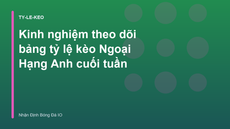 Kinh nghiệm theo dõi bảng tỷ lệ kèo Ngoại Hạng Anh cuối tuần