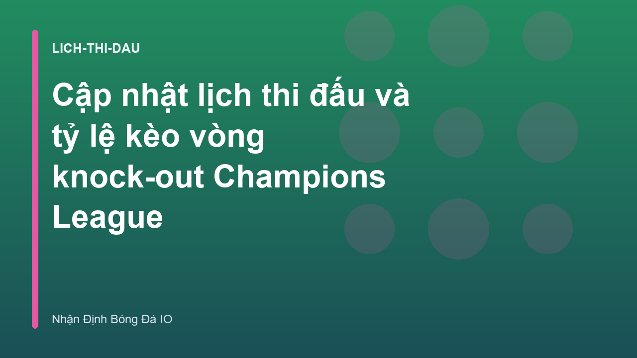Cập nhật lịch thi đấu và tỷ lệ kèo vòng knock-out Champions League