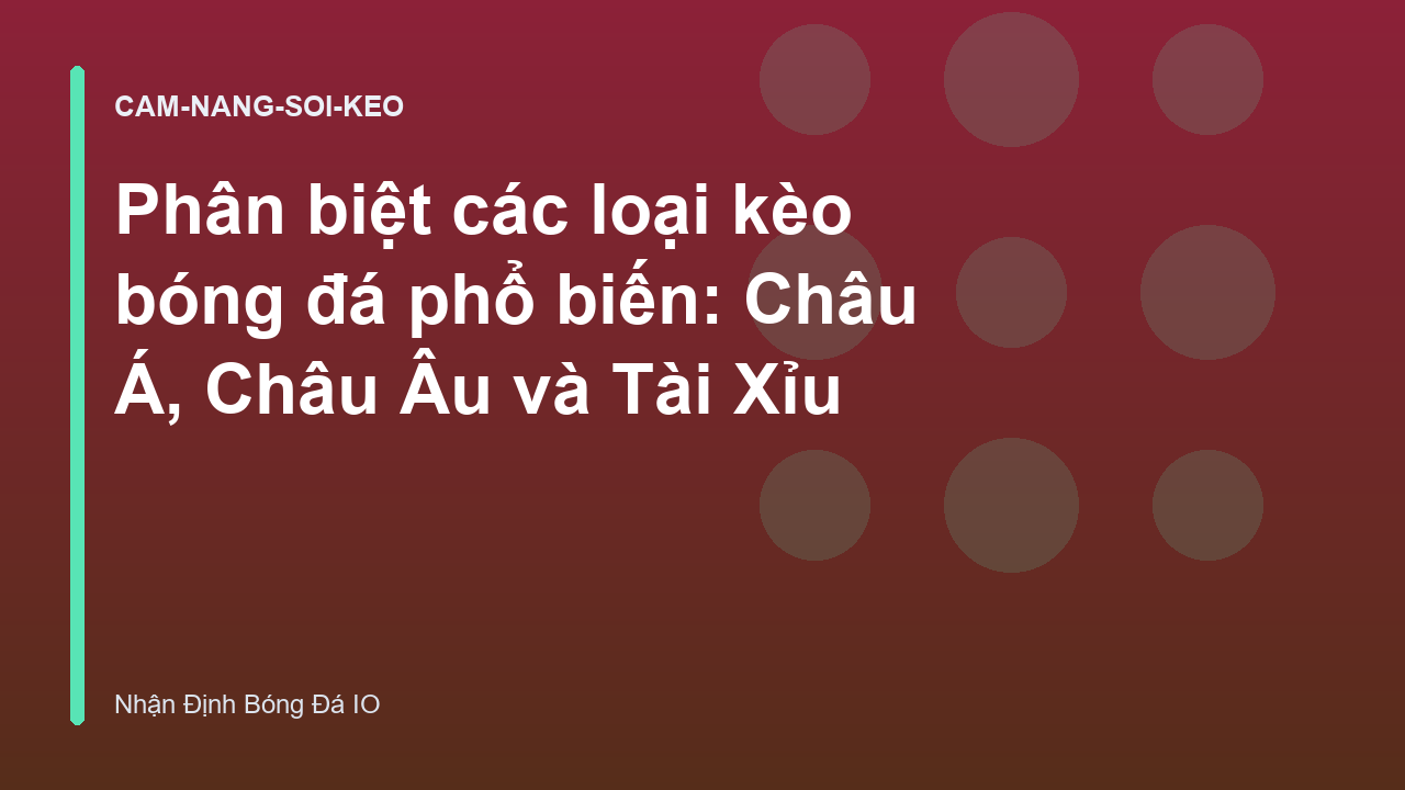 Phân biệt các loại kèo bóng đá phổ biến: Châu Á, Châu Âu và Tài Xỉu