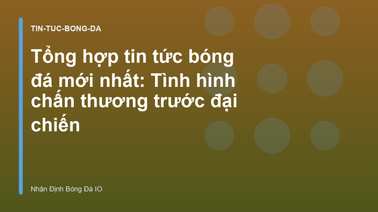 Tổng hợp tin tức bóng đá mới nhất: Tình hình chấn thương trước đại chiến